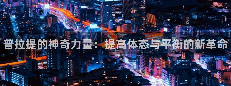 熊猫体育开户:普拉提的神奇力量:提高体态与平衡的新革命