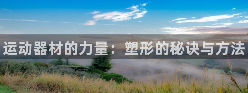 熊猫体育集团E.ON：运动器材的力量：塑形的秘诀与方法