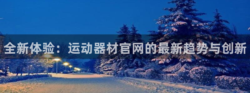 熊猫体育官网下载平台注册要钱吗：全新体验：运动器材官网的最新