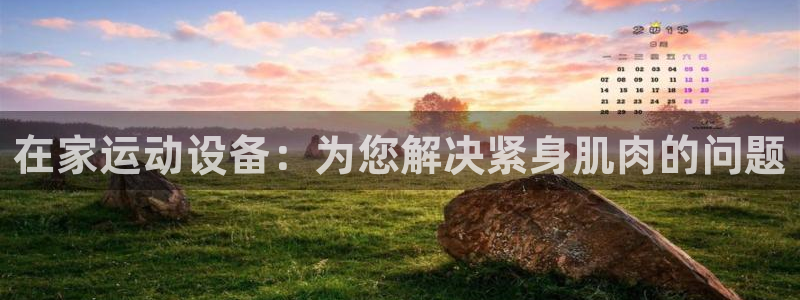 熊猫体育集团官网首页：在家运动设备：为您解决紧身肌肉的问题