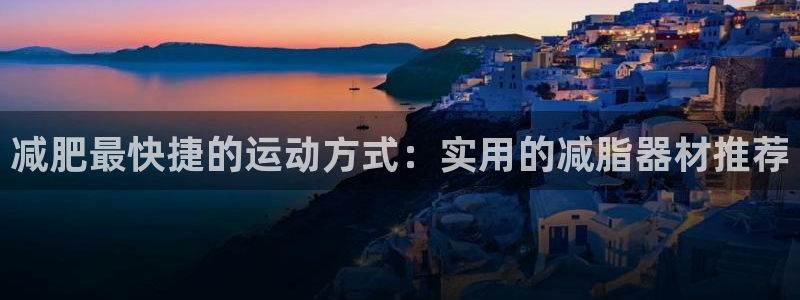 熊猫体育官网下载平台是正规平台吗知乎：减肥最快捷的运