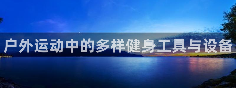 熊猫体育神州：户外运动中的多样健身工具与设备